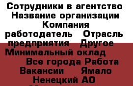 Сотрудники в агентство › Название организации ­ Компания-работодатель › Отрасль предприятия ­ Другое › Минимальный оклад ­ 30 000 - Все города Работа » Вакансии   . Ямало-Ненецкий АО,Муравленко г.